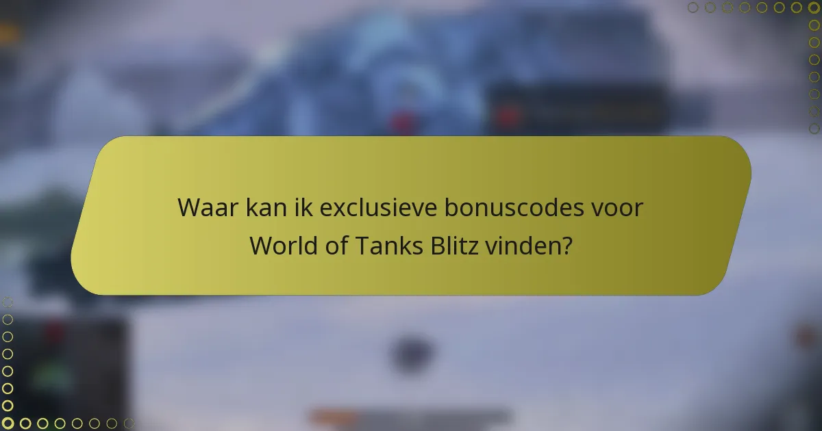 Waar kan ik exclusieve bonuscodes voor World of Tanks Blitz vinden?