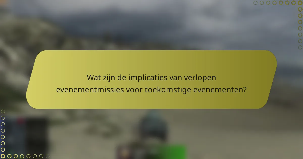 Wat zijn de implicaties van verlopen evenementmissies voor toekomstige evenementen?