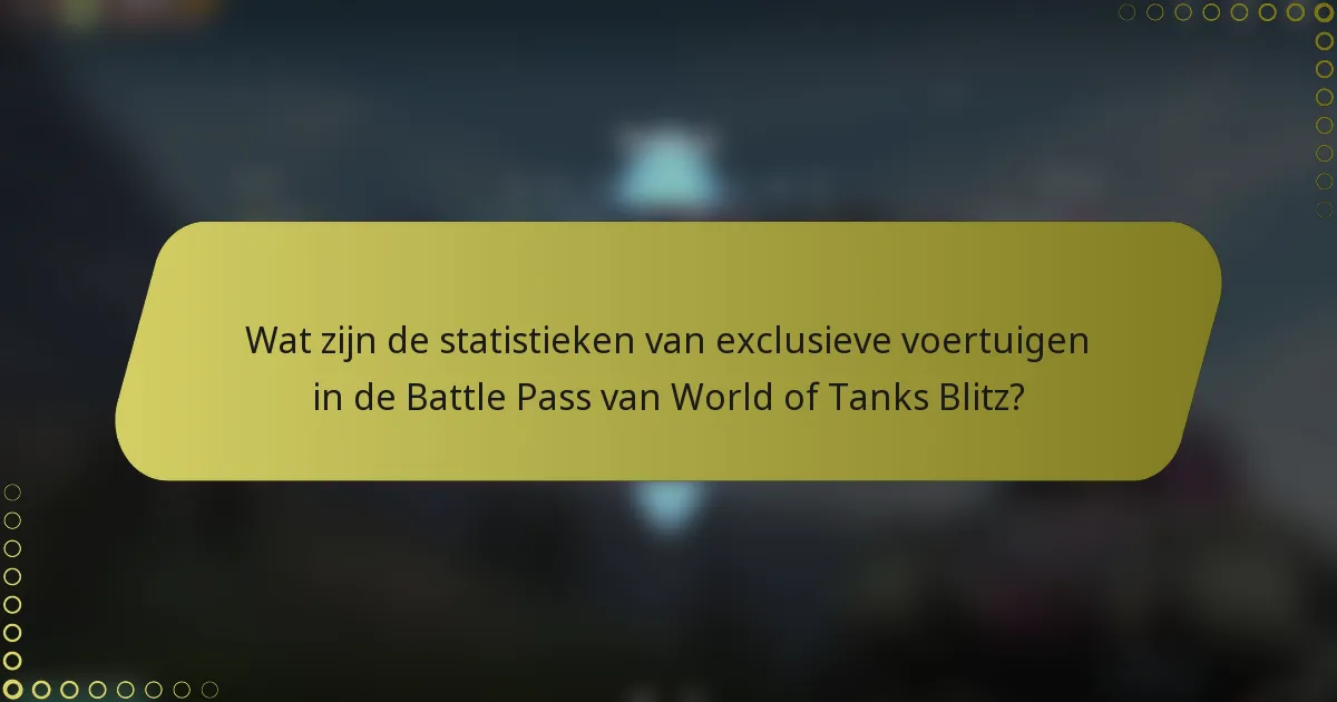 Wat zijn de statistieken van exclusieve voertuigen in de Battle Pass van World of Tanks Blitz?