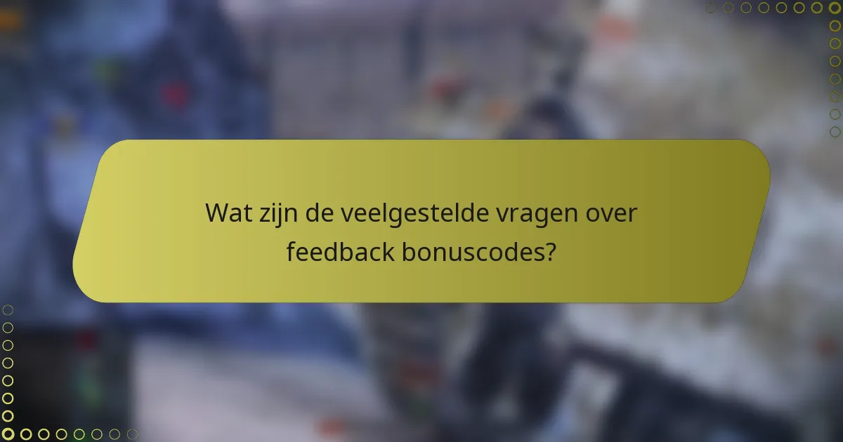 Wat zijn de veelgestelde vragen over feedback bonuscodes?