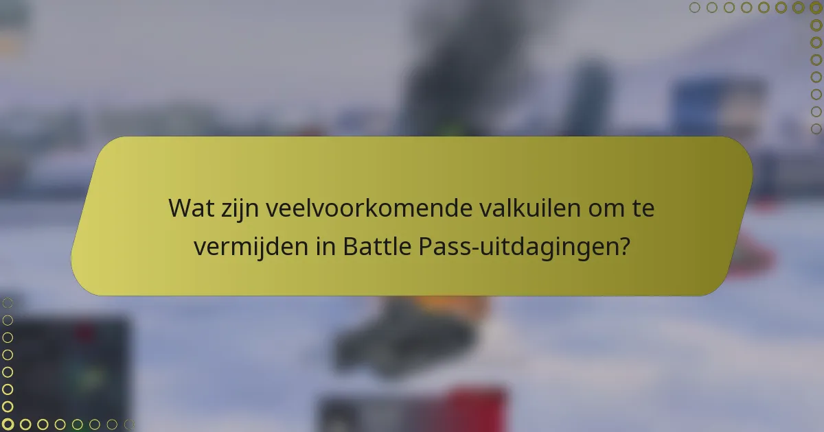Wat zijn veelvoorkomende valkuilen om te vermijden in Battle Pass-uitdagingen?