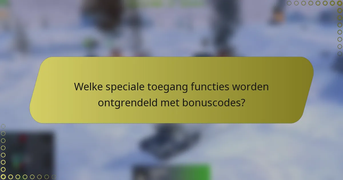 Welke speciale toegang functies worden ontgrendeld met bonuscodes?