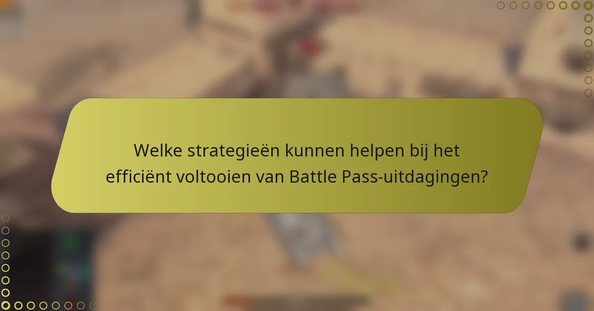 Welke strategieën kunnen helpen bij het efficiënt voltooien van Battle Pass-uitdagingen?