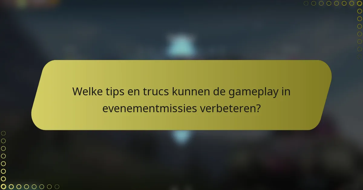 Welke tips en trucs kunnen de gameplay in evenementmissies verbeteren?