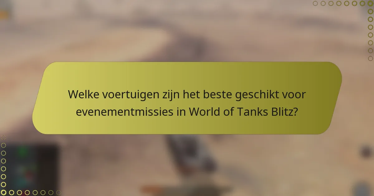 Welke voertuigen zijn het beste geschikt voor evenementmissies in World of Tanks Blitz?