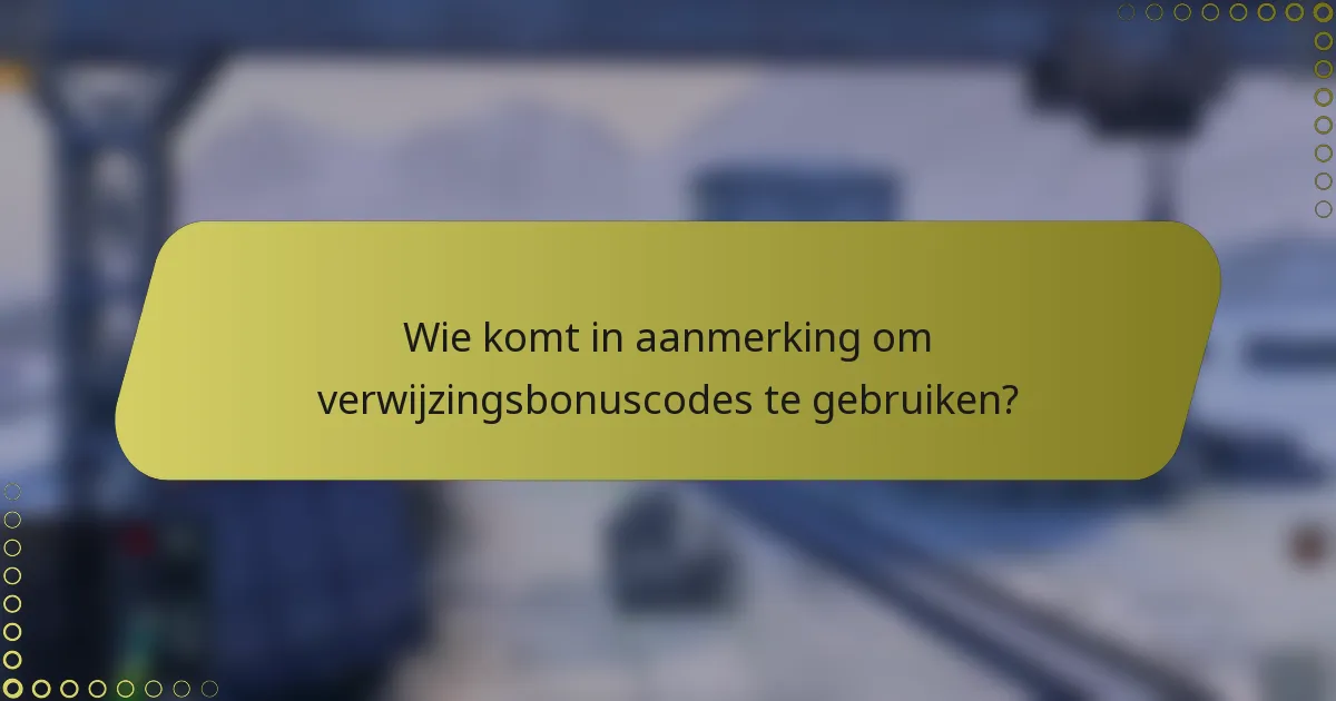 Wie komt in aanmerking om verwijzingsbonuscodes te gebruiken?